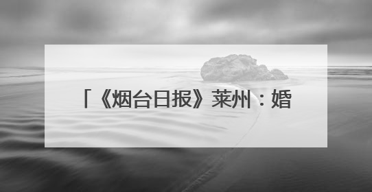 《烟台日报》莱州：婚姻登记新规遇上“5·20”“5·21”