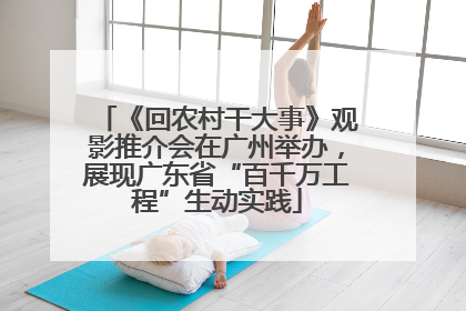 《回农村干大事》观影推介会在广州举办，展现广东省“百千万工程”生动实践