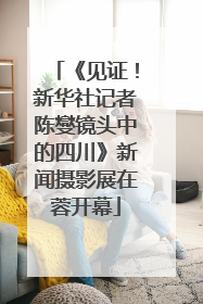 《见证！新华社记者陈燮镜头中的四川》新闻摄影展在蓉开幕