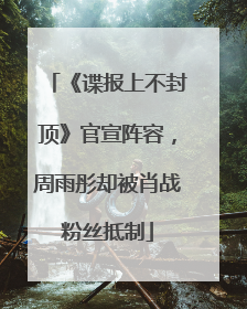 《谍报上不封顶》官宣阵容，周雨彤却被肖战粉丝抵制