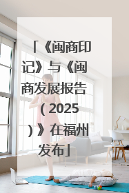 《闽商印记》与《闽商发展报告（2025）》在福州发布