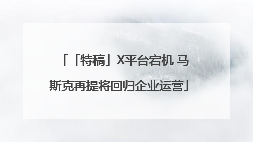 「特稿」X平台宕机 马斯克再提将回归企业运营