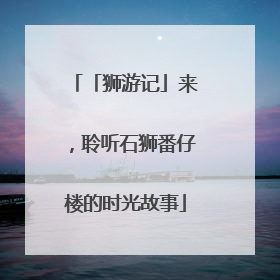 「狮游记」来，聆听石狮番仔楼的时光故事