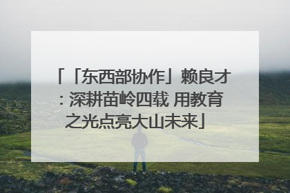 「东西部协作」赖良才：深耕苗岭四载 用教育之光点亮大山未来