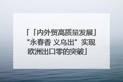 「内外贸高质量发展」“永春香 义乌出”实现欧洲出口零的突破