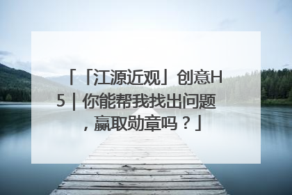「江源近观」创意H5｜你能帮我找出问题，赢取勋章吗？
