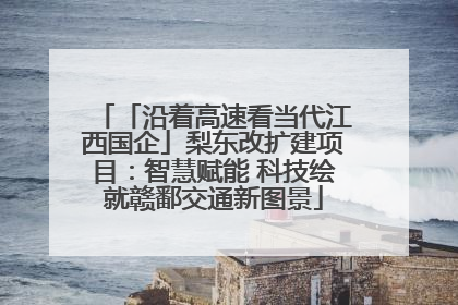 「沿着高速看当代江西国企」梨东改扩建项目：智慧赋能 科技绘就赣鄱交通新图景