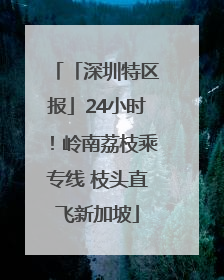「深圳特区报」24小时！岭南荔枝乘专线 枝头直飞新加坡