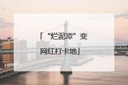 “烂泥潭”变网红打卡地