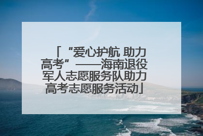 “爱心护航 助力高考”——海南退役军人志愿服务队助力高考志愿服务活动