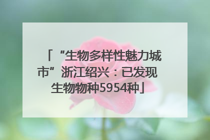 “生物多样性魅力城市”浙江绍兴：已发现生物物种5954种