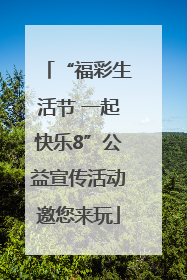 “福彩生活节 一起快乐8”公益宣传活动邀您来玩