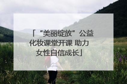 “美丽绽放”公益化妆课堂开课 助力女性自信成长