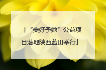 “美好予她”公益项目落地陕西蓝田举行