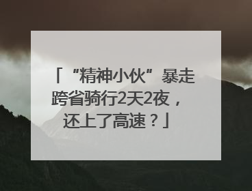 “精神小伙”暴走跨省骑行2天2夜，还上了高速？