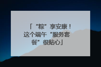 “粽”享安康！这个端午“服务套餐”很贴心