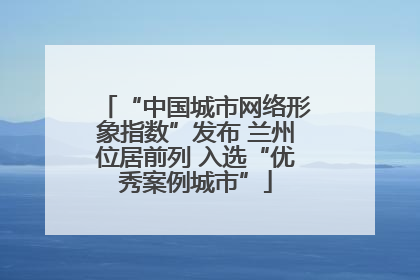 “中国城市网络形象指数”发布 兰州位居前列 入选“优秀案例城市”