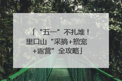 “五一”不扎堆！里口山“采摘+撸宠+露营”全攻略
