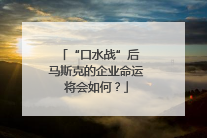 “口水战”后 马斯克的企业命运将会如何？
