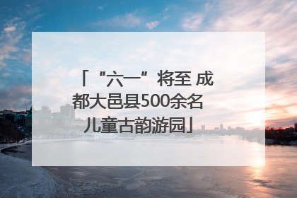 “六一”将至 成都大邑县500余名儿童古韵游园