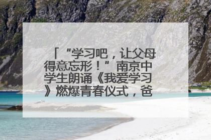 “学习吧，让父母得意忘形！”南京中学生朗诵《我爱学习》燃爆青春仪式，爸妈看了都笑了