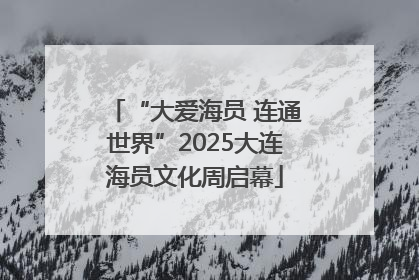 “大爱海员 连通世界”2025大连海员文化周启幕