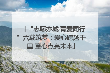 “志愿亦城·青爱同行”六载筑梦：爱心跨越千里 童心点亮未来