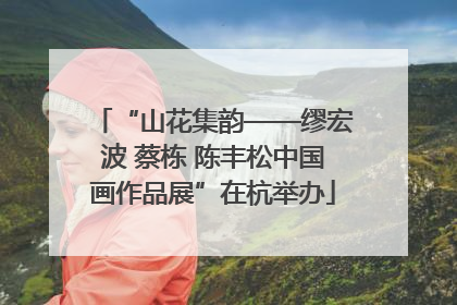 “山花集韵——缪宏波 蔡栋 陈丰松中国画作品展”在杭举办