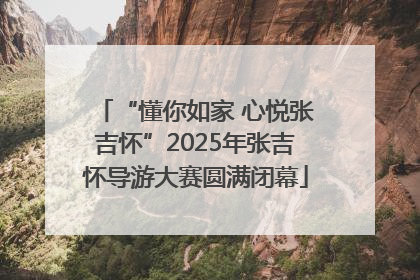 “懂你如家 心悦张吉怀”2025年张吉怀导游大赛圆满闭幕