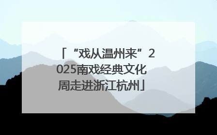 “戏从温州来”2025南戏经典文化周走进浙江杭州