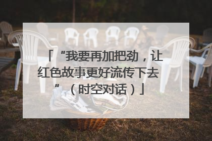 “我要再加把劲，让红色故事更好流传下去”（时空对话）