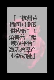 “杭州直播间+邯郸供应链”！角兽营“跨域双平台”激活鸡泽产业新动能