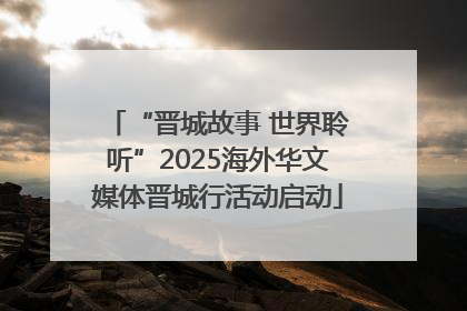 “晋城故事 世界聆听”2025海外华文媒体晋城行活动启动
