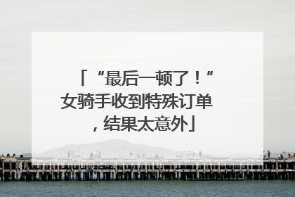 “最后一顿了！”女骑手收到特殊订单，结果太意外