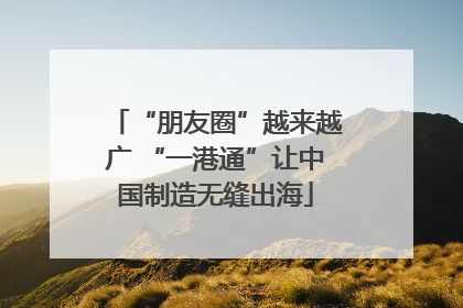 “朋友圈”越来越广 “一港通”让中国制造无缝出海