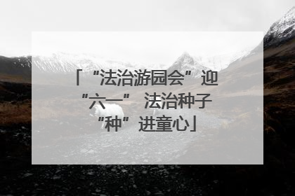 “法治游园会”迎“六一” 法治种子“种”进童心