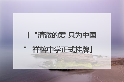 “清澈的爱 只为中国” 祥榕中学正式挂牌