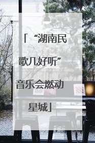 “湖南民歌几好听”音乐会燃动星城