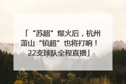 “苏超”爆火后，杭州萧山“镇超”也将打响！22支球队全程直播