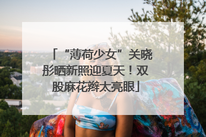 “薄荷少女”关晓彤晒新照迎夏天！双股麻花辫太亮眼