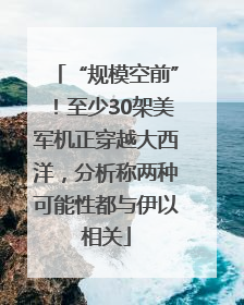 “规模空前”！至少30架美军机正穿越大西洋，分析称两种可能性都与伊以相关