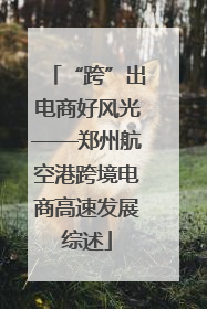 “跨”出电商好风光——郑州航空港跨境电商高速发展综述