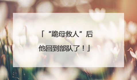 “跪母救人”后 他回到部队了！