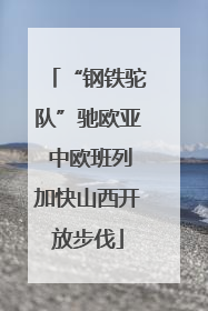 “钢铁驼队”驰欧亚 中欧班列加快山西开放步伐