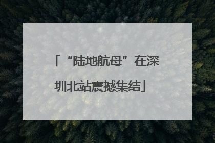 “陆地航母”在深圳北站震撼集结