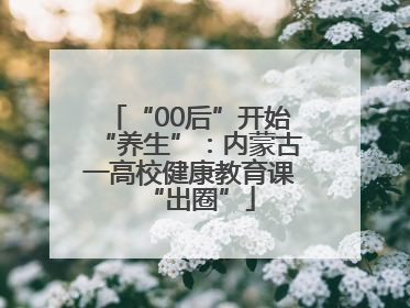 “00后”开始“养生”：内蒙古一高校健康教育课“出圈”