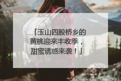 玉山四股桥乡的黄桃迎来丰收季，甜蜜诱惑来袭！