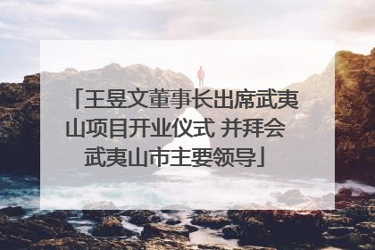 王昱文董事长出席武夷山项目开业仪式 并拜会武夷山市主要领导