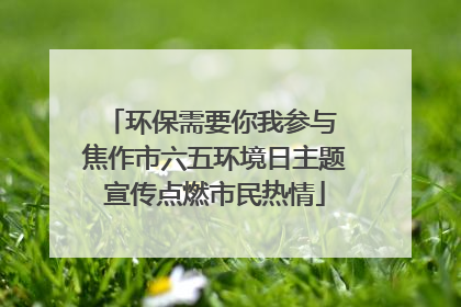 环保需要你我参与 焦作市六五环境日主题宣传点燃市民热情