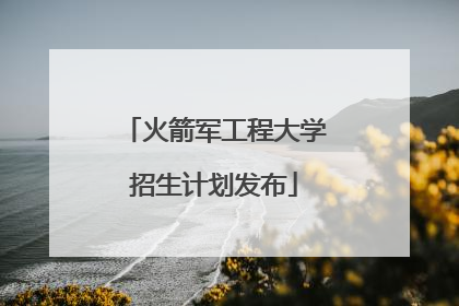 火箭军工程大学招生计划发布